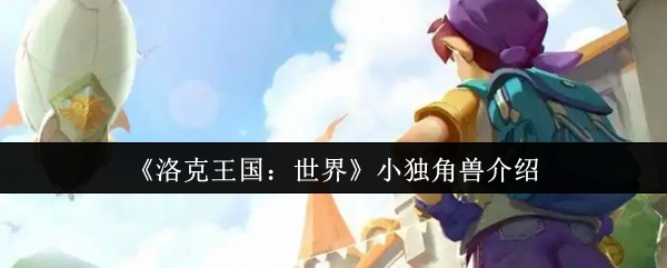 《洛克王国:世界》可爱小独角兽的详细解析