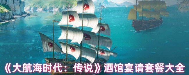 《大航海时代：传说》酒馆宴请全攻略与套餐推荐