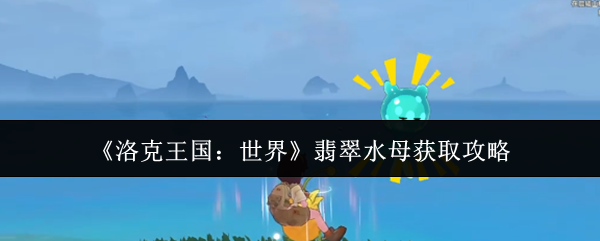 《洛克王国：世界》如何获取翡翠水母的详细指南