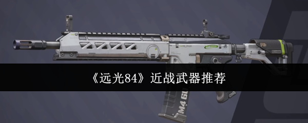 《远光84》近战武器最佳选择解析