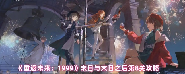 《重返未来：1999》末日与末日之后第8关通关技巧解析