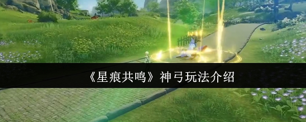《星痕共鸣》神弓使用技巧详解