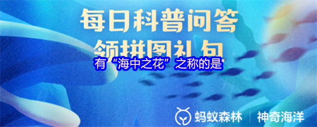 《支付宝》被誉为“海中之花”的生物是什么？