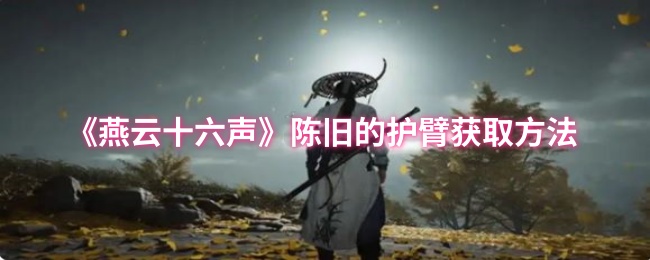 《燕云十六声》获取陈旧护臂的全新途径